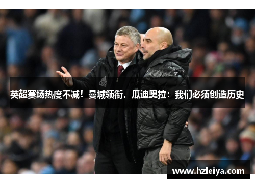 英超赛场热度不减！曼城领衔，瓜迪奥拉：我们必须创造历史