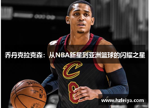 乔丹克拉克森：从NBA新星到亚洲篮球的闪耀之星