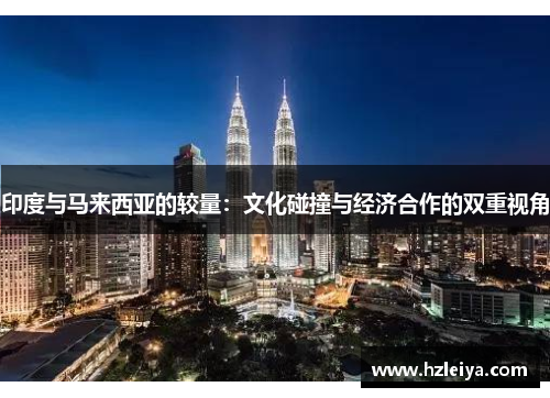 印度与马来西亚的较量：文化碰撞与经济合作的双重视角
