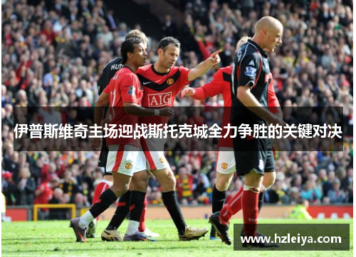 伊普斯维奇主场迎战斯托克城全力争胜的关键对决