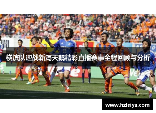 横滨队迎战新泻天鹅精彩直播赛事全程回顾与分析