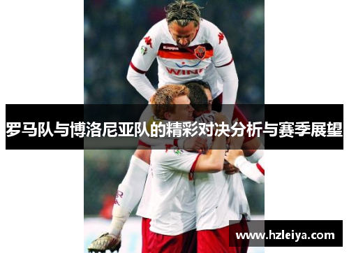 罗马队与博洛尼亚队的精彩对决分析与赛季展望