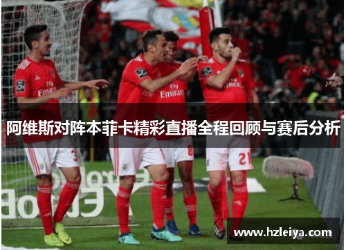 阿维斯对阵本菲卡精彩直播全程回顾与赛后分析