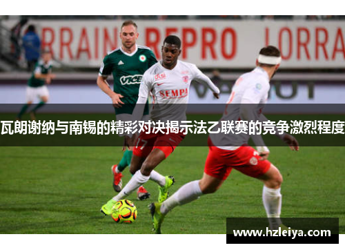 瓦朗谢纳与南锡的精彩对决揭示法乙联赛的竞争激烈程度