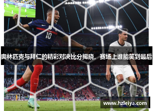 奥林匹克与拜仁的精彩对决比分揭晓，赛场上谁能笑到最后